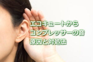 エコキュートのコンプレッサー音うるさい原因と対処法