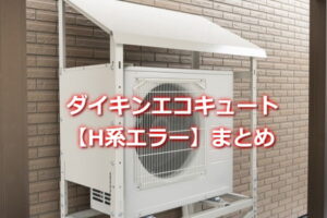 ダイキンエコキュート「H系エラー」まとめ