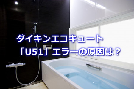 ダイキンエコキュートU51エラーの原因は？