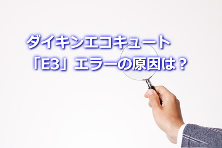 ダイキンエコキュート「E3」エラーの原因は？