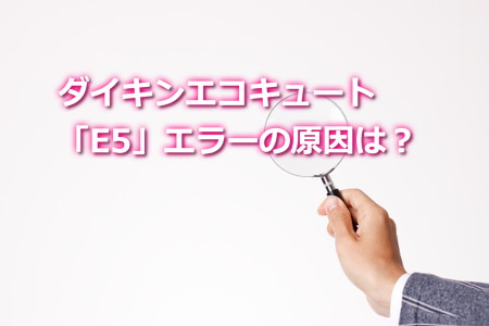 ダイキンエコキュート「E5」エラーの原因は？