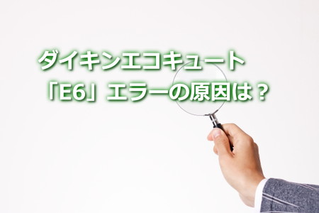 ダイキンエコキュート「E6」エラーの原因は？