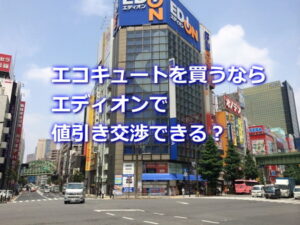 エディオンでエコキュートを値引き交渉できる？