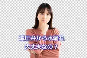 減圧弁から水漏れの原因は？大丈夫なの？