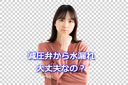 減圧弁から水漏れの原因は?大丈夫なの?