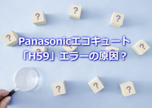 Panasonicエコキュート「H59」エラーの原因？