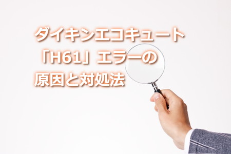ダイキンエコキュート「H61」エラーの原因と対処法