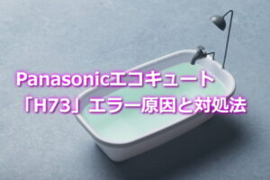 Panasonicエコキュート「H73」エラー原因と対処法