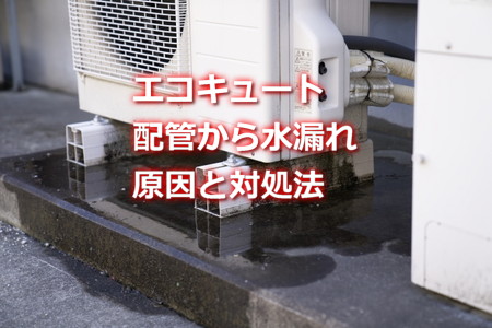 エコキュート配管から水漏れ原因と対処法