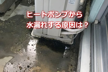 ヒートポンプから水漏れする原因は？