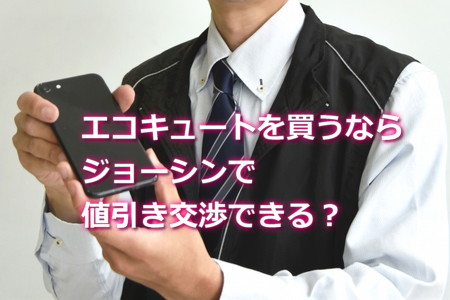 ジョーシンでエコキュートを値引き交渉できる？
