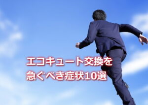 エコキュート交換を急ぐべき症状10選
