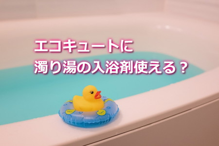 エコキュートに濁り湯の入浴剤使える？