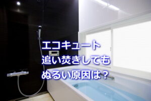 追い焚きしてもぬるい原因は？