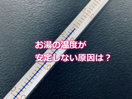 お湯の温度が安定しない原因は？