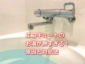 エコキュートのお湯が熱すぎる！原因と対処法