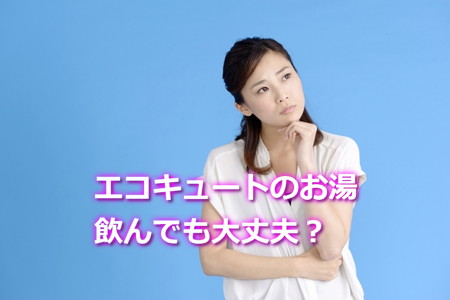 エコキュートのお湯飲んでもいい？