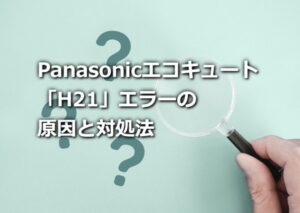 パナソニックエコキュート「H21」エラーの原因と対処法