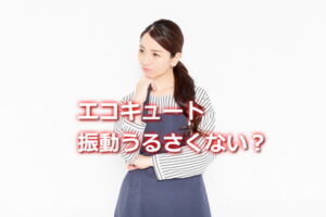 エコキュート振動うるさい？