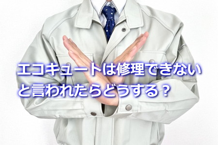 エコキュートは修理できないと言われたらどうする？