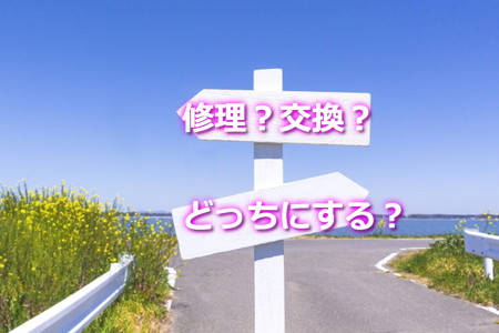 修理か交換か？どっちにする？