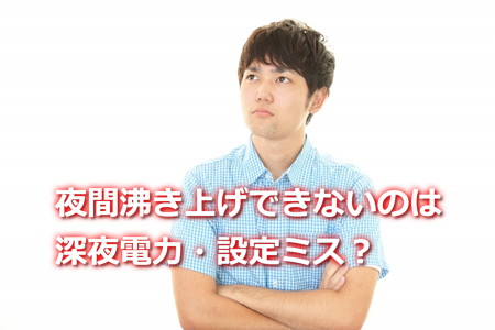 夜間沸き上げできないのは深夜電力・設定ミスの対処法
